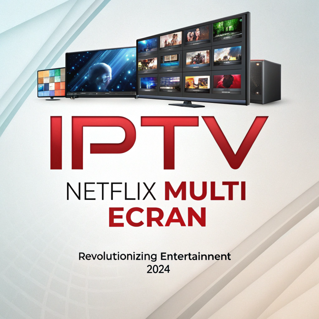 IPTV Netflix Multi Ecran: Revolutionizing Entertainment 2024